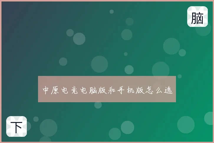 中原电竞电脑版和手机版怎么选