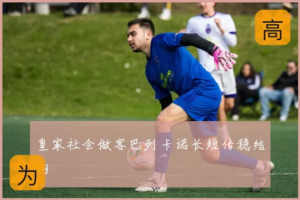 皇家社会做客巴列卡诺长短传稳结构