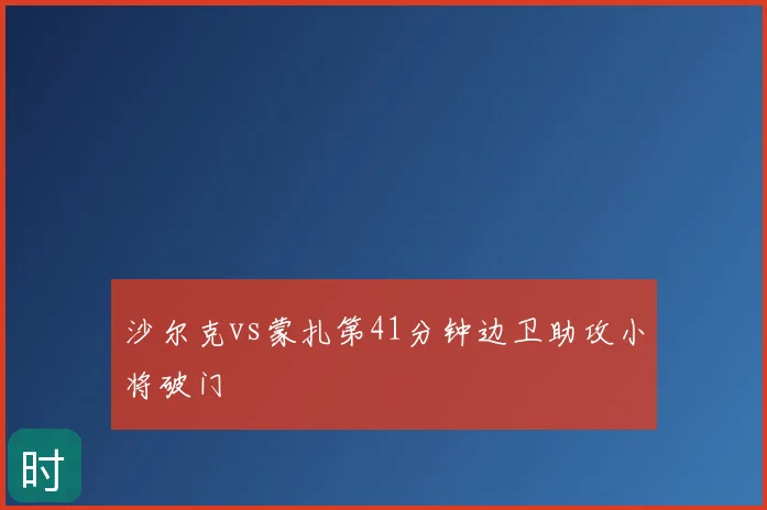 沙尔克vs蒙扎第41分钟边卫助攻小将破门